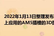 2022年1月13日整理发布:AMD即将在锐龙7000系处理器上应用的AM5插槽的3D图纸