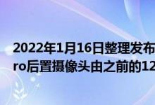 2022年1月16日整理发布：现在苹果将有意将iPhone 14 Pro后置摄像头由之前的12MP更换为48MP主摄像头