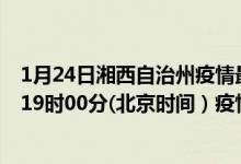 1月24日湘西自治州疫情最新消息-湘西自治州截至1月24日19时00分(北京时间）疫情数据统计