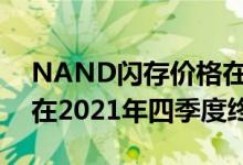 NAND闪存价格在经过连续几个月上涨之后在2021年四季度终结