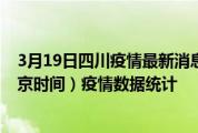 3月19日四川疫情最新消息-四川截至3月19日05时30分(北京时间）疫情数据统计