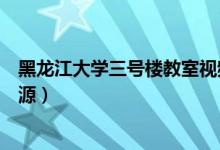黑龙江大学三号楼教室视频(黑龙江大学三号楼教室视频资源)