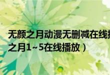 无颜之月动漫无删减在线播放（颜之月第一季免费观看 无颜之月1~5在线播放）