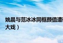姚晨与范冰冰同框颜值遭碾压画面曝光（网友脑补精彩内心大戏）