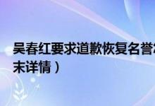 吴春红要求道歉恢复名誉怎么回事（吴春红简介吴春红案始末详情）