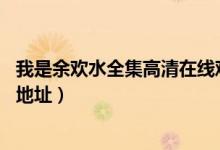 我是余欢水全集高清在线观看（我是余欢水1-12集免费播放地址）