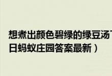 想煮出颜色碧绿的绿豆汤下列哪个操作是正确的（7月2日今日蚂蚁庄园答案最新）