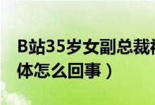 B站35岁女副总裁被曝和24岁UP主结婚（具体怎么回事）