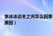 李冰冰谈冬之光怎么回事(坦言冬之光选择有些不合适什么原因)