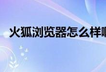 火狐浏览器怎么样啊（火狐浏览器怎么样）