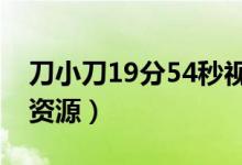 刀小刀19分54秒视频（刀小刀阳台视频链接资源）