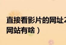 直接看影片的网址2017(2017能在线观看的网站有啥)