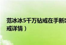 范冰冰5千万钻戒在手新恋情（港媒曝富豪送范冰冰超大钻戒详情）