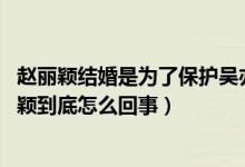 赵丽颖结婚是为了保护吴亦凡(天涯实锤赵丽颖 吴亦凡赵丽颖到底怎么回事)