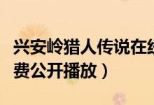 兴安岭猎人传说在线观看（兴安岭猎人传说免费公开播放）
