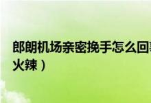郎朗机场亲密挽手怎么回事（郎朗亲密挽手现场图老婆身材火辣）