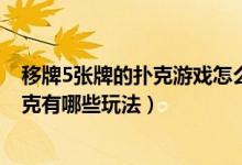 移牌5张牌的扑克游戏怎么玩（五张牌游戏怎么玩,五张牌扑克有哪些玩法）