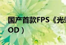 国产首款FPS《光荣使命》详细评测（不及COD）