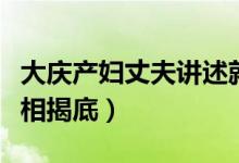 大庆产妇丈夫讲述就诊遭遇（大庆产妇死亡真相揭底）