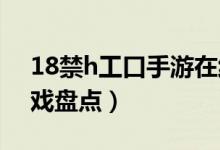 18禁h工口手游在线玩（手机能玩的18禁游戏盘点）