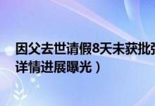 因父去世请假8天未获批强行休假被辞什么情况（事件始末详情进展曝光）