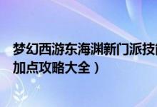 梦幻西游东海渊新门派技能一览（梦幻西游东海渊玩法经脉加点攻略大全）