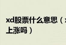 xd股票什么意思（xd股票是好是坏 xd股票会上涨吗）