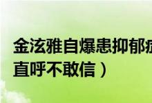 金泫雅自爆患抑郁症什么情况（坚强阳光的她直呼不敢信）