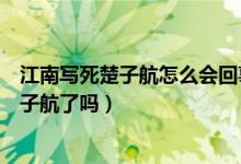 江南写死楚子航怎么会回事（江南真的要写死《龙族》的楚子航了吗）