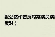 张公案作者反对某演员演张屏怎么回事(某演员是谁为什么反对)