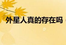 外星人真的存在吗（世界上真有外星人吗）
