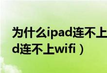 为什么ipad连不上wifi网速很慢（为什么ipad连不上wifi）