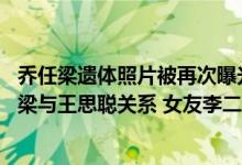 乔任梁遗体照片被再次曝光（新浪微博Kimi和暖暖爆料乔任梁与王思聪关系 女友李二1022为王思聪旗下艺人）