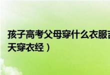 孩子高考父母穿什么衣服吉利（高考家长穿衣的讲究 高考三天穿衣经）