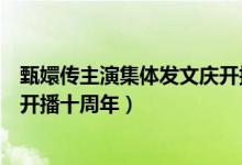 甄嬛传主演集体发文庆开播十周年（毛晓彤发文庆祝甄嬛传开播十周年）