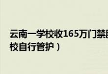 云南一学校收165万门禁服务费什么情况（官方回应改为学校自行管护）