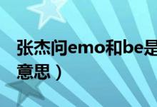 张杰问emo和be是什么意思(我emo是什么意思)