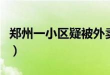 郑州一小区疑被外卖骑手孤立（究竟怎么回事）