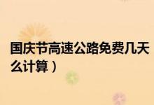 国庆节高速公路免费几天（2017国庆提前上高速免费时间怎么计算）