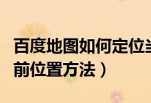 百度地图如何定位当前位置（百度地图定位当前位置方法）