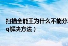 扫描全能王为什么不能分享到qq（扫描全能王不能分享到qq解决方法）