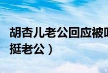 胡杏儿老公回应被叫软饭王（胡杏儿发长文力挺老公）