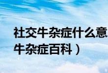 社交牛杂症什么意思（社交牛杂症图片 社交牛杂症百科）