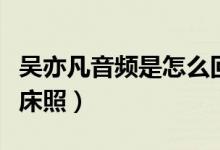 吴亦凡音频是怎么回事（吴亦凡被“女友”晒床照）