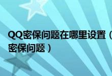 QQ密保问题在哪里设置（qq密保问题设置在哪里,怎么设置密保问题）