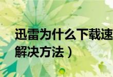 迅雷为什么下载速度是0(迅雷下载速度是0解决方法)