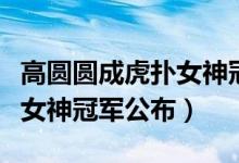 高圆圆成虎扑女神冠军怎么回事（第五届虎扑女神冠军公布）