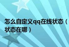 怎么自定义qq在线状态(qq自定义在线状态,qq自定义在线状态在哪)