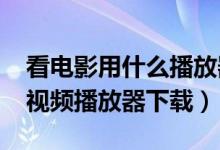 看电影用什么播放器好（2017最好用的电脑视频播放器下载）