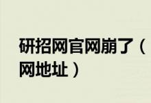 研招网官网崩了（！正在紧张修复中 附研招网地址）